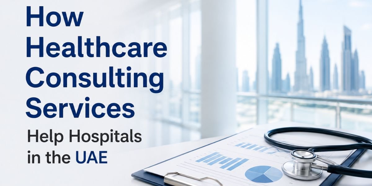 How Healthcare Consulting Services Help Hospitals in the UAE